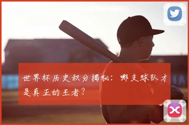 世界杯历史积分揭秘：哪支球队才是真正的王者？