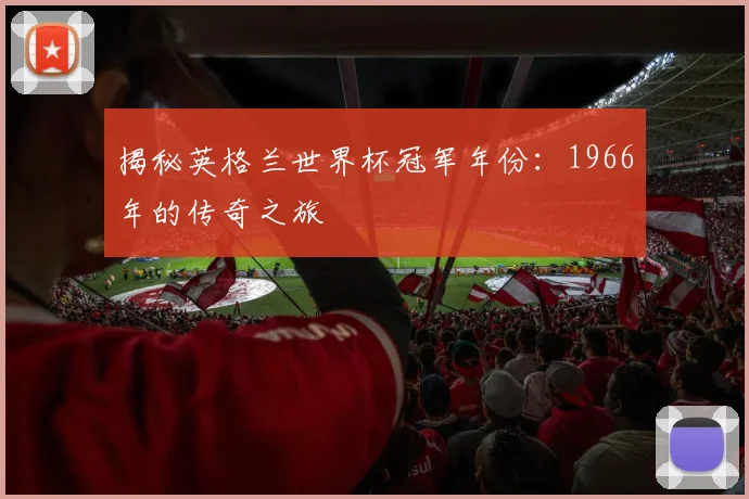 揭秘英格兰世界杯冠军年份:1966年的传奇之旅