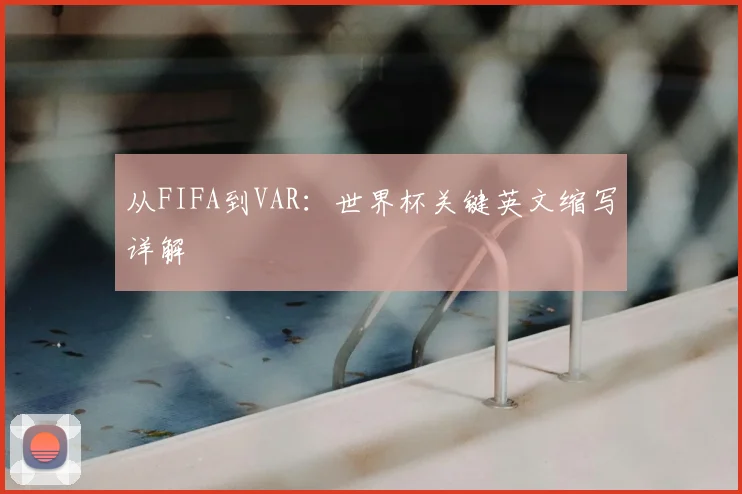 从FIFA到VAR：世界杯关键英文缩写详解