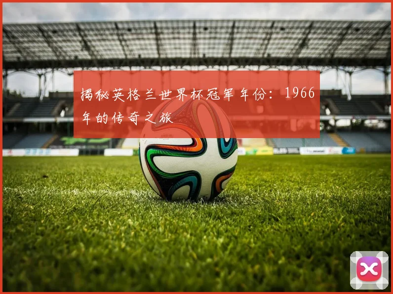 揭秘英格兰世界杯冠军年份:1966年的传奇之旅