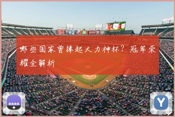 哪些国家曾捧起大力神杯?冠军荣耀全解析