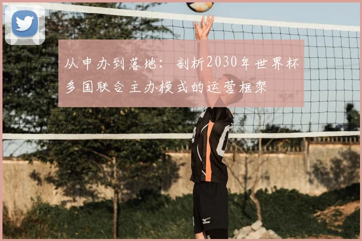 从申办到落地:剖析2030年世界杯多国联合主办模式的运营框架