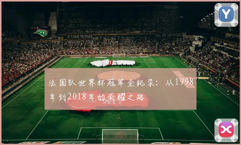法国队世界杯冠军全纪录：从1998年到2018年的荣耀之路