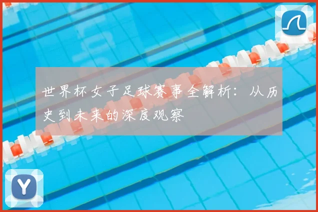 世界杯女子足球赛事全解析：从历史到未来的深度观察