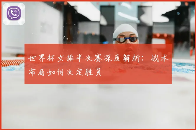 世界杯女排半决赛深度解析：战术布局如何决定胜负