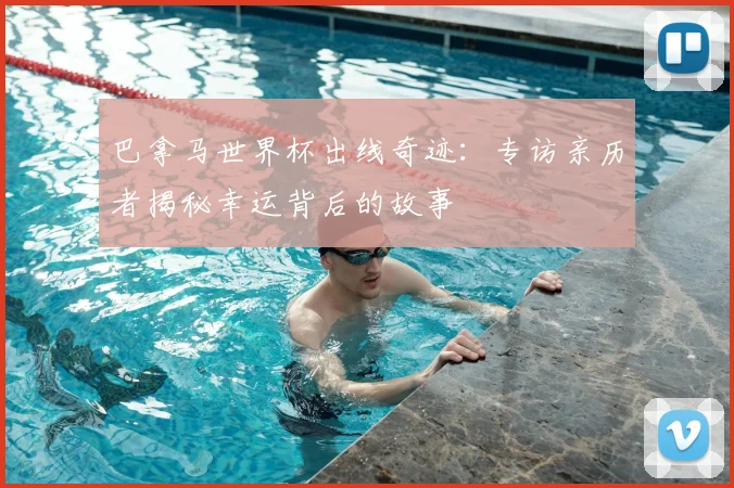 巴拿马世界杯出线奇迹：专访亲历者揭秘幸运背后的故事