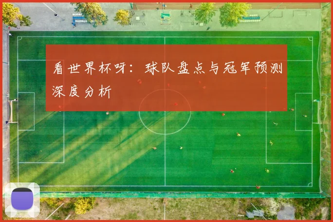 看世界杯呀：球队盘点与冠军预测深度分析