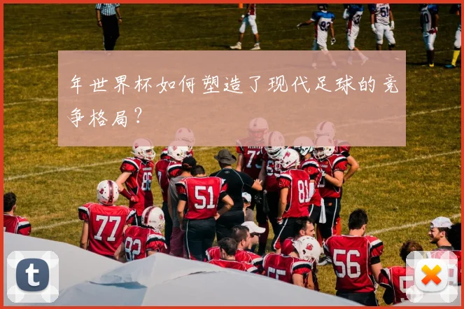 年世界杯如何塑造了现代足球的竞争格局？