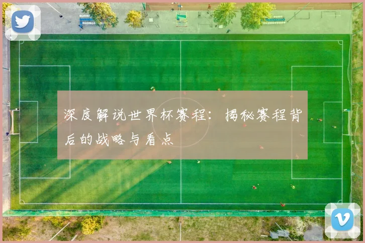 深度解说世界杯赛程：揭秘赛程背后的战略与看点